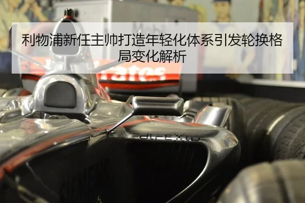 利物浦新任主帅打造年轻化体系引发轮换格局变化解析